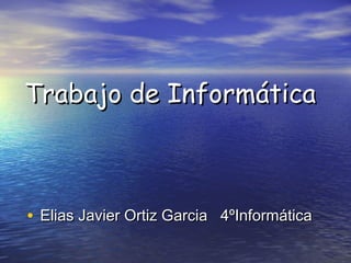Trabajo de Informática

• Elias Javier Ortiz Garcia 4ºInformática

 
