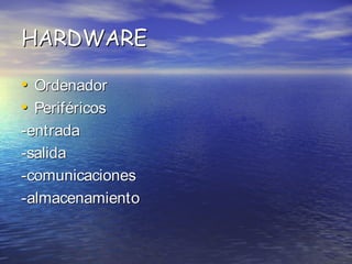 HARDWARE
• Ordenador
• Perif éricos
-entrada
-salida
-comunicaciones
-almacenamiento

 