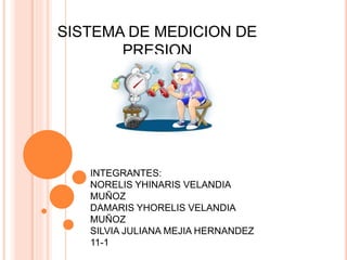 SISTEMA DE MEDICION DE
PRESION
INTEGRANTES:
NORELIS YHINARIS VELANDIA
MUÑOZ
DAMARIS YHORELIS VELANDIA
MUÑOZ
SILVIA JULIANA MEJIA HERNANDEZ
11-1
 