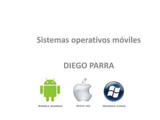 Sistemas operativos móviles
DIEGO PARRA
 