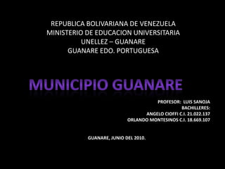 REPUBLICA BOLIVARIANA DE VENEZUELAMINISTERIO DE EDUCACION UNIVERSITARIAUNELLEZ – GUANAREGUANARE EDO. PORTUGUESA MUNICIPIO GUANARE PROFESOR:  LUIS SANOJABACHILLERES:ANGELO CIOFFI C.I. 21.022.137ORLANDO MONTESINOS C.I. 18.669.107 GUANARE, JUNIO DEL 2010. 