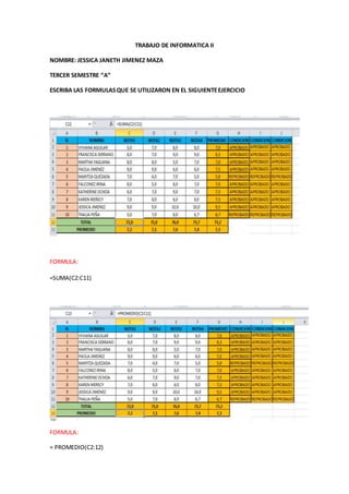 TRABAJO DE INFORMATICA II
NOMBRE: JESSICA JANETH JIMENEZ MAZA
TERCER SEMESTRE “A”
ESCRIBA LAS FORMULASQUE SE UTILIZARON EN EL SIGUIENTEEJERCICIO
FORMULA:
=SUMA(C2:C11)
FORMULA:
= PROMEDIO(C2:12)
 