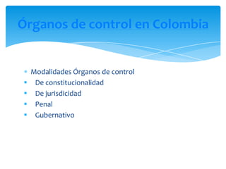 Órganos de control en Colombia


    Modalidades Órganos de control
    De constitucionalidad
    De jurisdicidad
    Penal
    Gubernativo
 