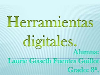 Herramientas digitales. Alumna: Laurie Gisseth Fuentes Guillot Grado: 8ª. 