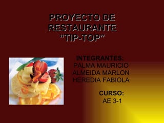 PROYECTO DE RESTAURANTE “TIP-TOP” INTEGRANTES:  PALMA MAURICIO ALMEIDA MARLON HEREDIA FABIOLA CURSO:   AE 3-1 