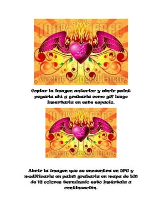 Copiar la imagen anterior y abrir paint
   pegarla ahí y grabarla como gif luego
        insertarla en este espacio.




 Abrir la imagen que se encuentra en JPG y
modificarla en paint grabarla en mapa de bit
  de 16 colores terminado esto insértala a
               continuación.
 