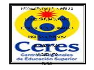 HERRAMIENTAS DE LA WEB 2.0 LUSNEI ORTEGA SERRANO TECNOLOGIA EN INFORMATICA ING:LINA A. ESPINOSA BUCARAMANGA UNIMINUTO CERES 