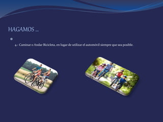 HAGAMOS …

4.- Caminar o Andar Bicicleta, en lugar de utilizar el automóvil siempre que sea posible.
 