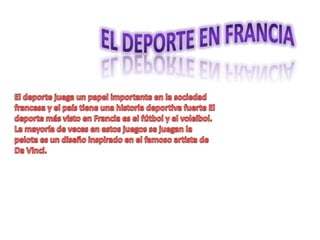 El deporte en Francia El deporte juega un papel importante en la sociedad francesa y el país tiene una historia deportiva fuerte El deporte más visto en Francia es el fútbol y el voleibol. La mayoría de veces en estos juegos se juegan la pelota es un diseño inspirado en el famoso artista de Da Vinci. 
