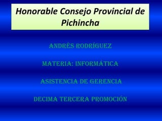 Honorable Consejo Provincial de
          Pichincha

       Andrés Rodríguez

      Materia: Informática

     Asistencia de Gerencia

    Decima tercera Promoción
 