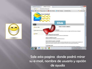Click




 Sale esta pagina donde podrá mirar
su e-mail, nombre de usuario y opción
              de ayuda
 