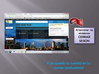 Al terminar no
                    olvidemos
                   CERRAR
                   SESION




Y ya quedo tu cuenta en tu
    correo institucional
 