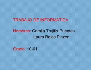 TRABAJO DE INFORMATICA
Nombres: Camila Trujillo Puentes
Laura Rojas Pinzon
Grado: 10-01
 