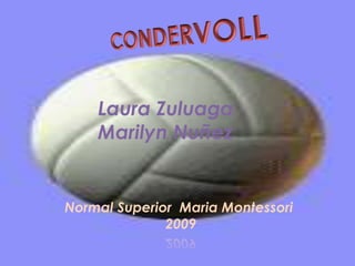 CONDERVOLL Laura Zuluaga Marilyn Nuñez   Normal Superior  Maria Montessori                           2009 