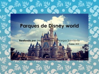 Parques de Disney world
Realizado por: Heidy Samantha Vargas Sarmiento
Curso: 803
 