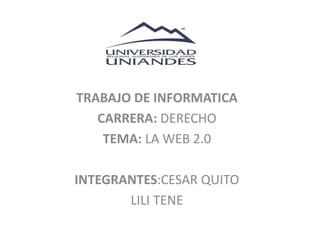 TRABAJO DE INFORMATICA 
CARRERA: DERECHO 
TEMA: LA WEB 2.0 
INTEGRANTES:CESAR QUITO 
LILI TENE 
 