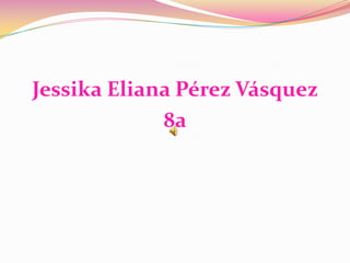 Jessika Eliana Pérez Vásquez 8a 
