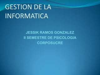 GESTION DE LA INFORMATICA JESSIK RAMOS GONZALEZ II SEMESTRE DE PSICOLOGIA CORPOSUCRE 