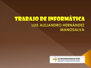 TRABAJO DE INFORMÁTICA  LUIS ALEJANDRO HERNÁNDEZ MANOSALVA 