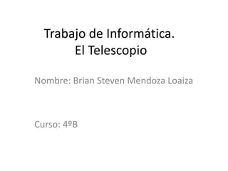 Trabajo de Informática. El Telescopio Nombre: Brian Steven Mendoza Loaiza Curso: 4ºB 