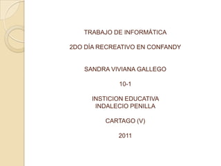 TRABAJO DE INFORMÁTICA2DO DÍA RECREATIVO EN CONFANDYSANDRA VIVIANA GALLEGO 10-1INSTICION EDUCATIVA INDALECIO PENILLACARTAGO (V)2011 