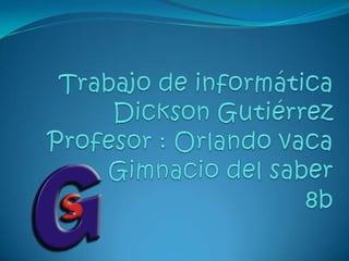 Trabajo de informáticaDickson GutiérrezProfesor : Orlando vacaGimnacio del saber8b 