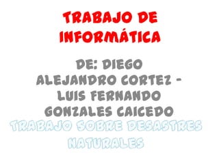 Trabajo De
  Informática
     De: Diego
Alejandro Cortez –
  Luis Fernando
 Gonzales Caicedo
 