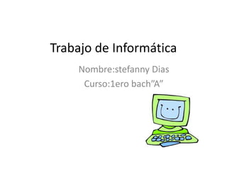 Trabajo de Informática
    Nombre:stefanny Dias
     Curso:1ero bach”A”
 