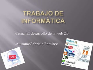 •Tema:   El desarrollo de la web 2.0

•Alumna:Gabriela    Ramirez
 