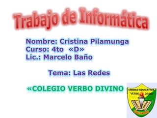 Nombre: Cristina Pilamunga
Curso: 4to «D»
Lic.: Marcelo Baño

     Tema: Las Redes

«COLEGIO VERBO DIVINO «
 