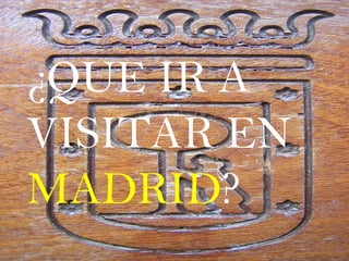 ¿QUE IR A
VISITAR EN
MADRID?
 