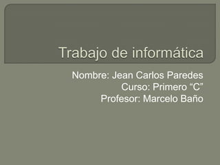 Nombre: Jean Carlos Paredes
          Curso: Primero “C”
     Profesor: Marcelo Baño
 