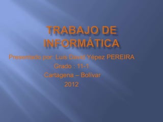 Presentado por: Luis David Yépez PEREIRA
               Grado : 11-1
           Cartagena – Bolívar
                   2012
 