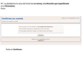 4º.- La plataforma te avisa del envío de un correo, a la dirección que especificaste
en el formulario:
Pulsa
Pulsa en Continuar.
 