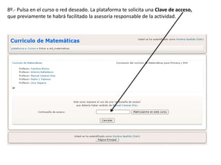 8º.- Pulsa en el curso o red deseado. La plataforma te solicita una Clave de acceso,
que previamente te habrá facilitado la asesoría responsable de la actividad.
 