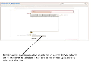 También puedes mandar una archivo adjunto, con un máximo de 2Mb, pulsando
el botón Examinar. Te aparecerá el disco duro de tu ordenador, para buscar y
seleccionar el archivo.
 