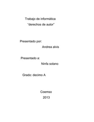 Trabajo de informática
“derechos de autor”
Presentado por:
Andrea alvis
Presentado a:
Ninfa solano
Grado: decimo A
Coemso
2013
 