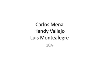 Carlos Mena
Handy Vallejo
Luis Montealegre
10A
 
