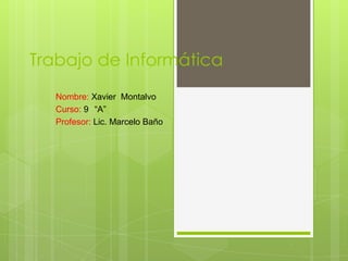 Trabajo de Informática
Nombre: Xavier Montalvo
Curso: 9 “A”
Profesor: Lic. Marcelo Baño
 
