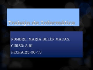 Nombre: María Belén Macas.
Curso: 5 BI
Fecha:25-06-13
 