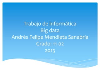 Trabajo de informática
Big data
Andrés Felipe Mendieta Sanabria
Grado: 11-02
2013
 