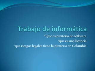 *Que es piratería de software
*que es una licencia
*que riesgos legales tiene la piratería en Colombia

 