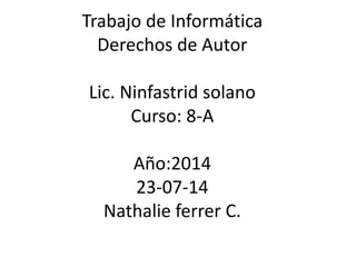 Trabajo de Informática
Derechos de Autor
Lic. Ninfastrid solano
Curso: 8-A
Año:2014
23-07-14
Nathalie ferrer C.
 