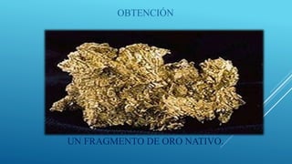 OBTENCIÓN
UN FRAGMENTO DE ORO NATIVO.
 