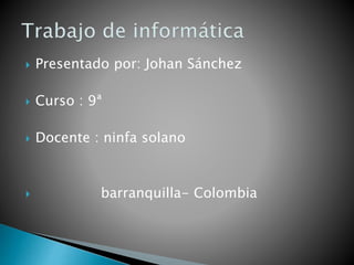  Presentado por: Johan Sánchez
 Curso : 9ª
 Docente : ninfa solano
 barranquilla- Colombia
 