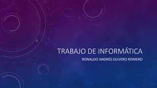 TRABAJO DE INFORMÁTICA
RONALDO ANDRÉS OLIVERO ROMERO
 