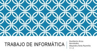TRABAJO DE INFORMÁTICA
Humberto Ariza
Hernández
Alejandra Ávila Pazmiño
11-2
 