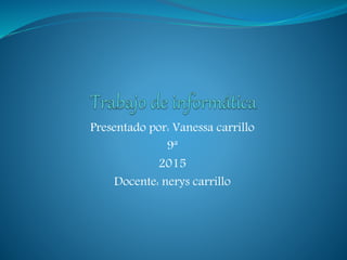 Presentado por: Vanessa carrillo
9ª
2015
Docente: nerys carrillo
 