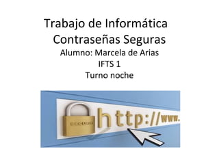 Trabajo de Informática
Contraseñas Seguras
Alumno: Marcela de Arias
IFTS 1
Turno noche
 