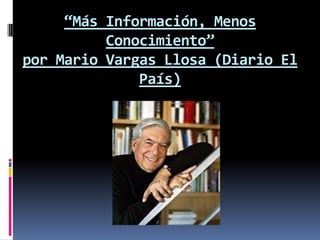 “Más Información, Menos
          Conocimiento”
por Mario Vargas Llosa (Diario El
              País)
 